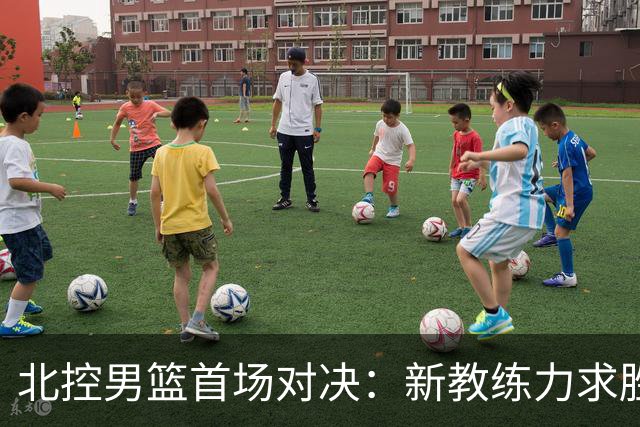 北控男篮首场对决：新教练力求胜利，赵嘉义首次亮相，央视直播